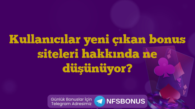 Kullanıcılar yeni çıkan bonus siteleri hakkında ne düşünüyor?