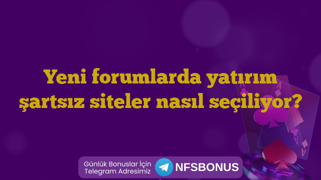 Yeni forumlarda yatırım şartsız siteler nasıl seçiliyor?