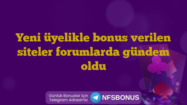 Yeni üyelikle bonus verilen siteler forumlarda gündem oldu